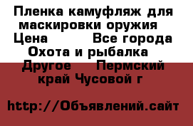 Пленка камуфляж для маскировки оружия › Цена ­ 750 - Все города Охота и рыбалка » Другое   . Пермский край,Чусовой г.